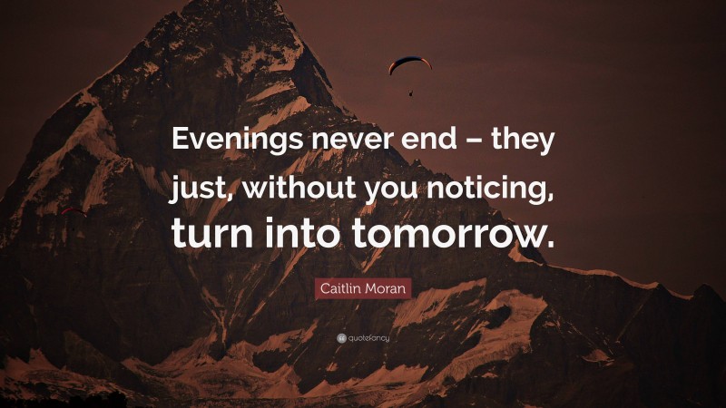 Caitlin Moran Quote: “Evenings never end – they just, without you noticing, turn into tomorrow.”