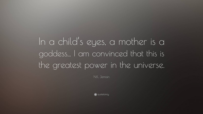 N.K. Jemisin Quote: “In a child’s eyes, a mother is a goddess... I am convinced that this is the greatest power in the universe.”