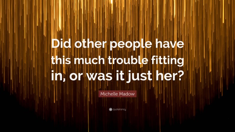 Michelle Madow Quote: “Did other people have this much trouble fitting in, or was it just her?”