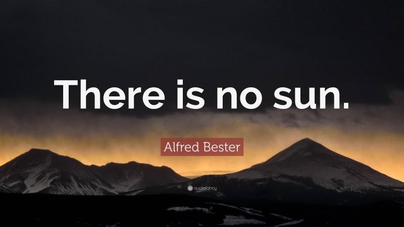 Alfred Bester Quote: “There is no sun.”