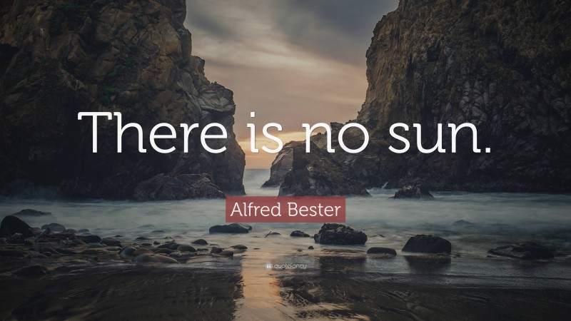 Alfred Bester Quote: “There is no sun.”