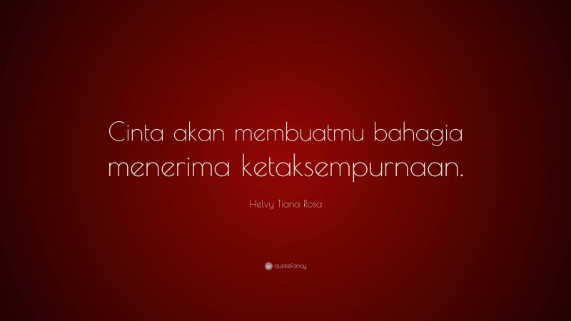 Helvy Tiana Rosa Quote: “Cinta akan membuatmu bahagia menerima ketaksempurnaan.”