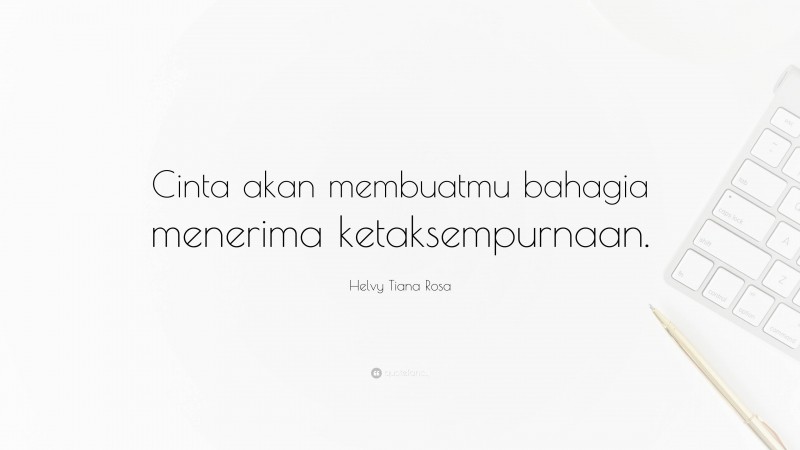 Helvy Tiana Rosa Quote: “Cinta akan membuatmu bahagia menerima ketaksempurnaan.”