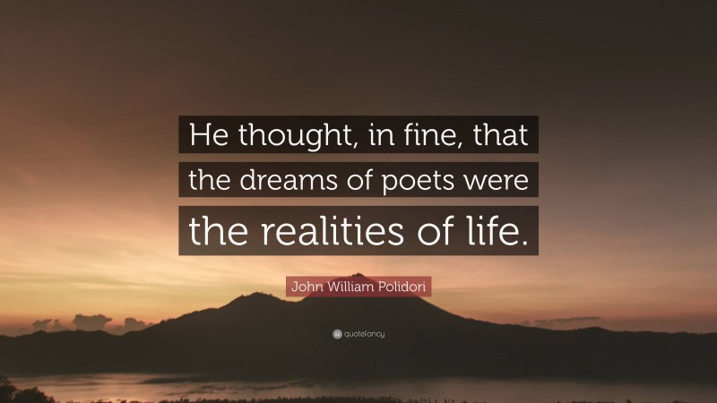 John William Polidori Quote: “He thought, in fine, that the dreams of poets were the realities of life.”