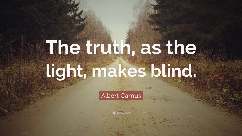 Albert Camus Quote: “The truth, as the light, makes blind.”
