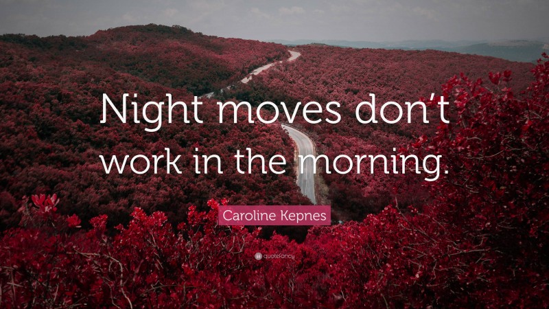 Caroline Kepnes Quote: “Night moves don’t work in the morning.”