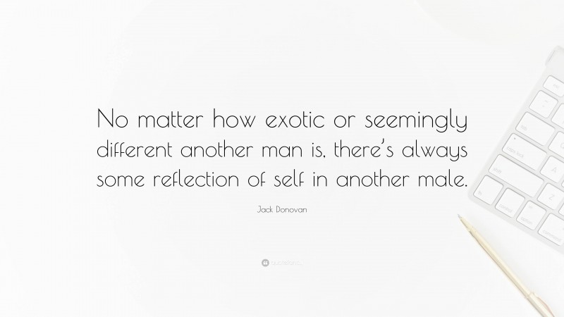 Jack Donovan Quote: “No matter how exotic or seemingly different another man is, there’s always some reflection of self in another male.”