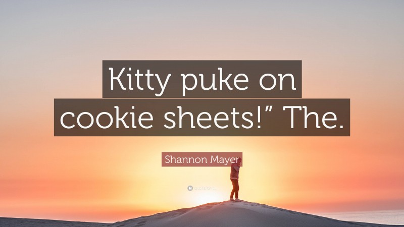 Shannon Mayer Quote: “Kitty puke on cookie sheets!” The.”