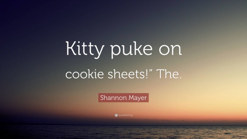 Shannon Mayer Quote: “Kitty puke on cookie sheets!” The.”