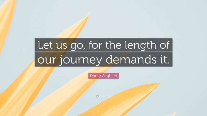 Dante Alighieri Quote: “Let us go, for the length of our journey demands it.”