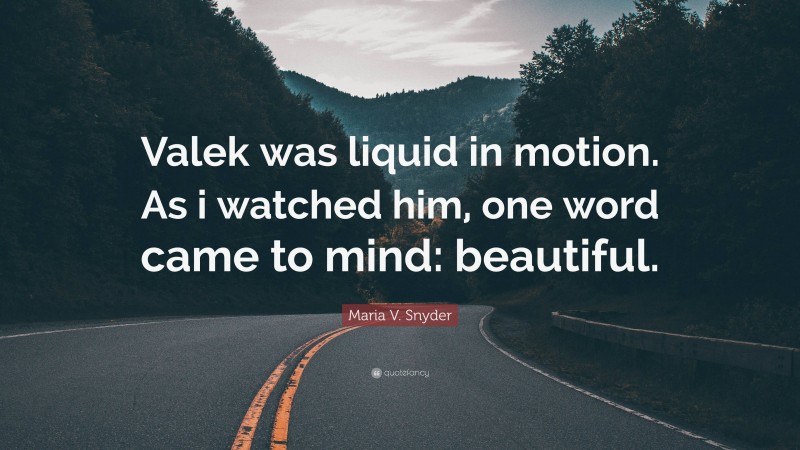 Maria V. Snyder Quote: “Valek was liquid in motion. As i watched him, one word came to mind: beautiful.”
