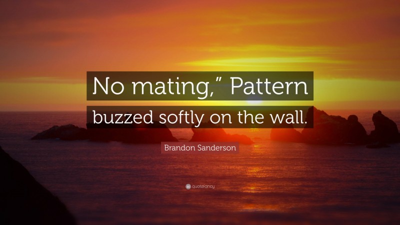 Brandon Sanderson Quote: “No mating,” Pattern buzzed softly on the wall.”