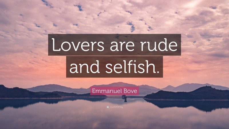 Emmanuel Bove Quote: “Lovers are rude and selfish.”