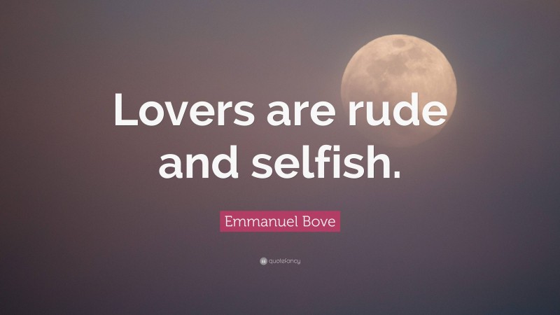 Emmanuel Bove Quote: “Lovers are rude and selfish.”