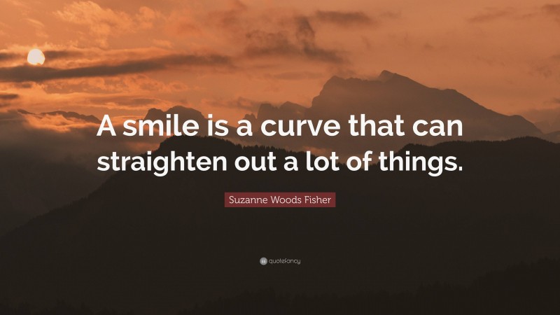 Suzanne Woods Fisher Quote: “A smile is a curve that can straighten out a lot of things.”