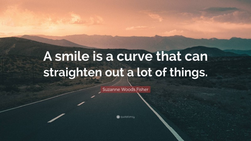 Suzanne Woods Fisher Quote: “A smile is a curve that can straighten out a lot of things.”