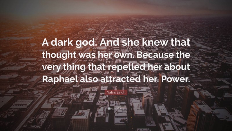 Nalini Singh Quote: “A dark god. And she knew that thought was her own. Because the very thing that repelled her about Raphael also attracted her. Power.”