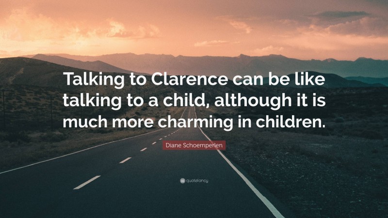 Diane Schoemperlen Quote: “Talking to Clarence can be like talking to a child, although it is much more charming in children.”