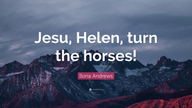 Ilona Andrews Quote: “Jesu, Helen, turn the horses!”