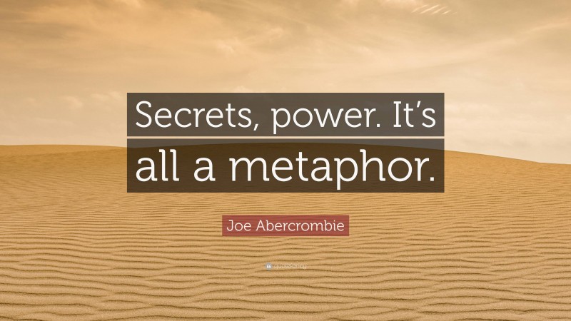 Joe Abercrombie Quote: “Secrets, power. It’s all a metaphor.”