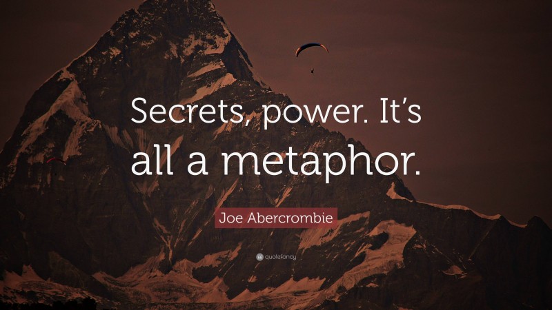 Joe Abercrombie Quote: “Secrets, power. It’s all a metaphor.”