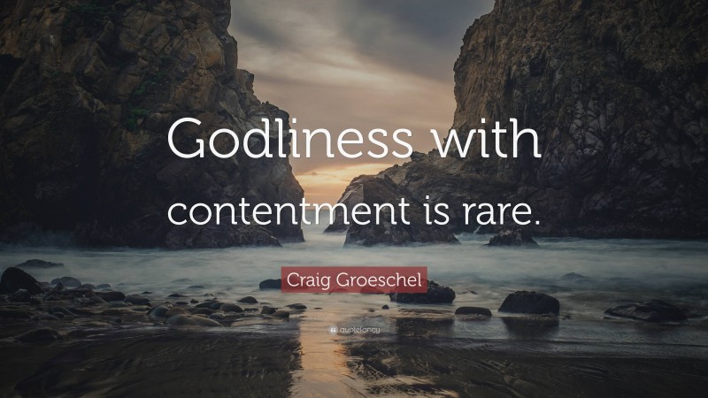 Craig Groeschel Quote: “Godliness with contentment is rare.”