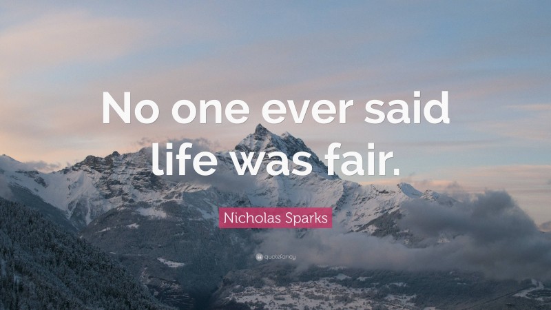 Nicholas Sparks Quote: “No one ever said life was fair.”