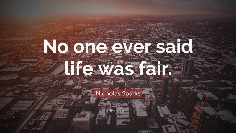 Nicholas Sparks Quote: “No one ever said life was fair.”