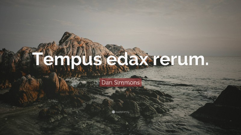 Dan Simmons Quote: “Tempus edax rerum.”