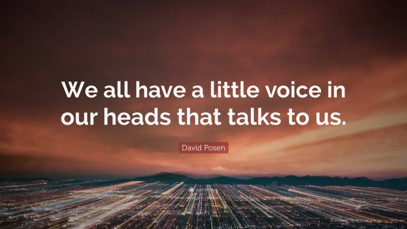 David Posen Quote: “We all have a little voice in our heads that talks to us.”