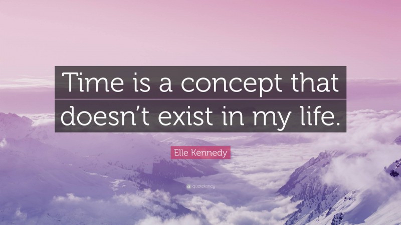 Elle Kennedy Quote: “Time is a concept that doesn’t exist in my life.”