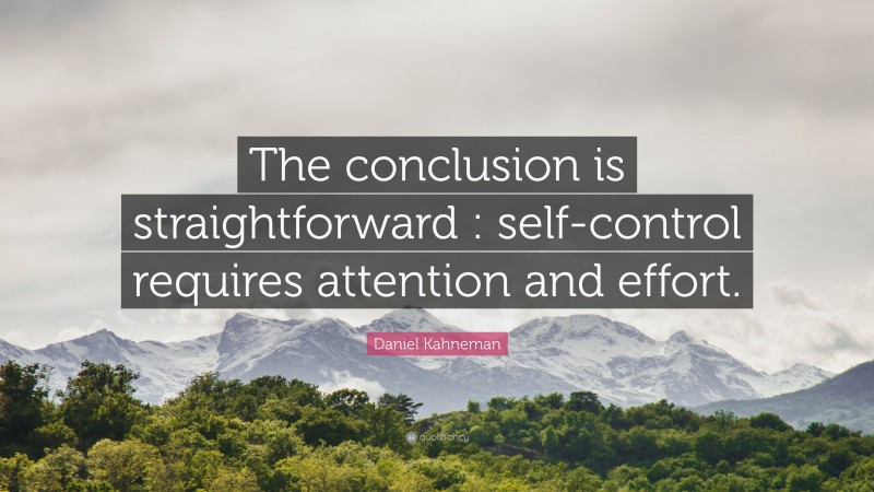 Daniel Kahneman Quote: “The conclusion is straightforward : self-control requires attention and effort.”