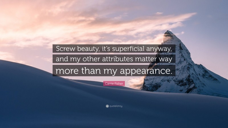 Carrie Fisher Quote: “Screw beauty, it’s superficial anyway, and my other attributes matter way more than my appearance.”