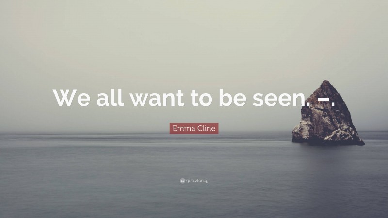 Emma Cline Quote: “We all want to be seen. –.”