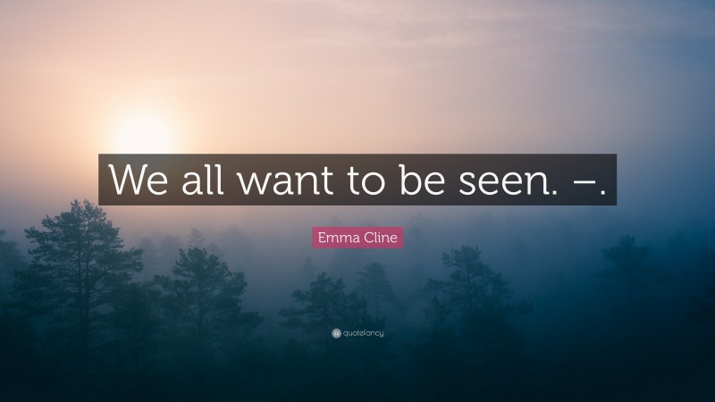 Emma Cline Quote: “We all want to be seen. –.”