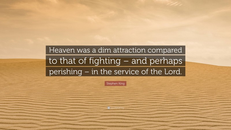 Stephen King Quote: “Heaven was a dim attraction compared to that of fighting – and perhaps perishing – in the service of the Lord.”