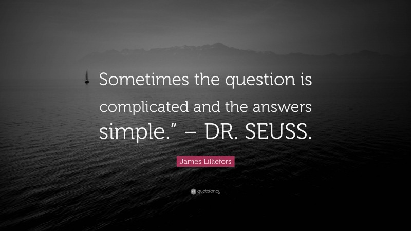 James Lilliefors Quote: “Sometimes the question is complicated and the answers simple.” – DR. SEUSS.”