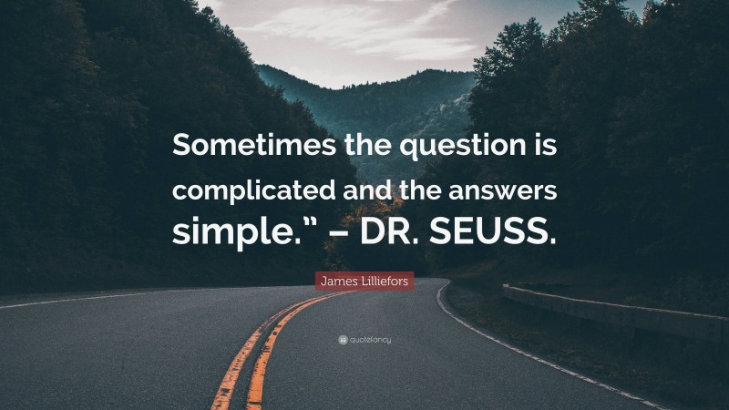 James Lilliefors Quote: “Sometimes the question is complicated and the answers simple.” – DR. SEUSS.”