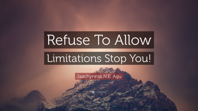 Jaachynma N.E. Agu Quote: “Refuse To Allow Limitations Stop You!”