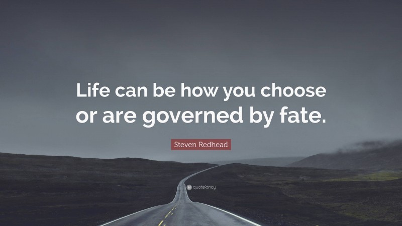 Steven Redhead Quote: “Life can be how you choose or are governed by fate.”