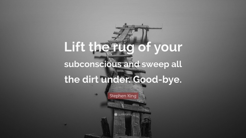 Stephen King Quote: “Lift the rug of your subconscious and sweep all the dirt under. Good-bye.”