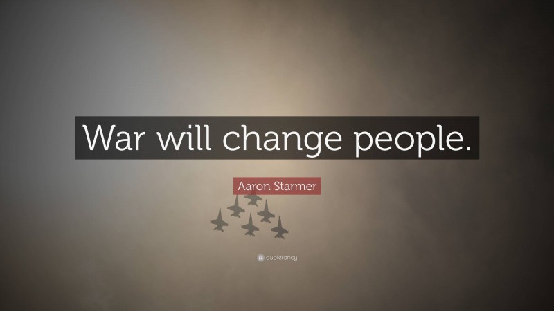 Aaron Starmer Quote: “War will change people.”