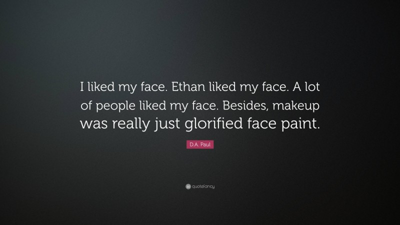 D.A. Paul Quote: “I liked my face. Ethan liked my face. A lot of people liked my face. Besides, makeup was really just glorified face paint.”