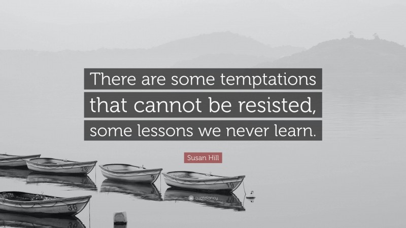 Susan Hill Quote: “There are some temptations that cannot be resisted, some lessons we never learn.”