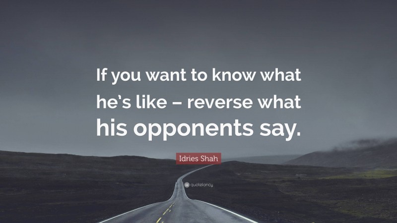 Idries Shah Quote: “If you want to know what he’s like – reverse what his opponents say.”