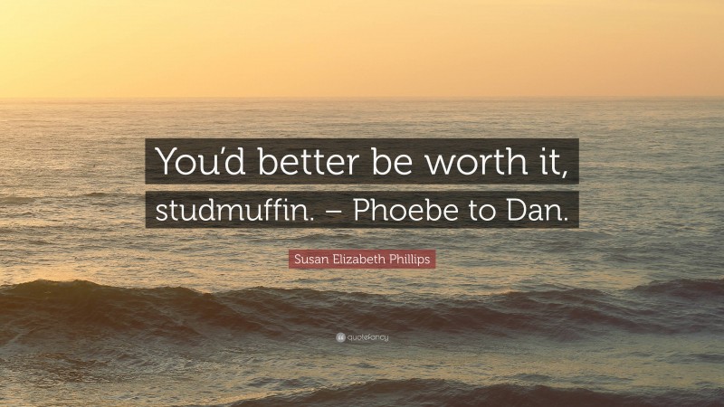 Susan Elizabeth Phillips Quote: “You’d better be worth it, studmuffin. – Phoebe to Dan.”