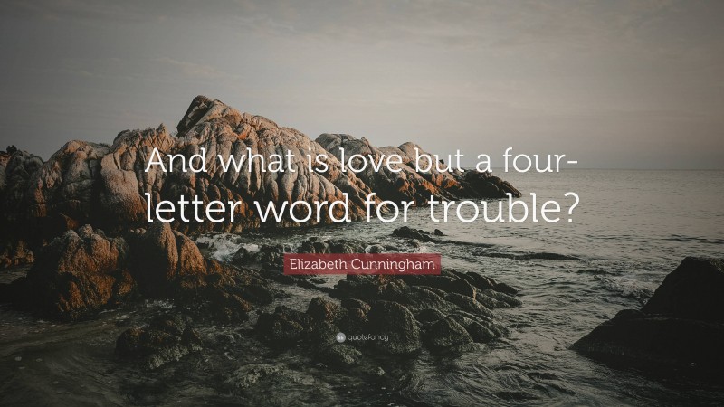 Elizabeth Cunningham Quote: “And what is love but a four-letter word for trouble?”