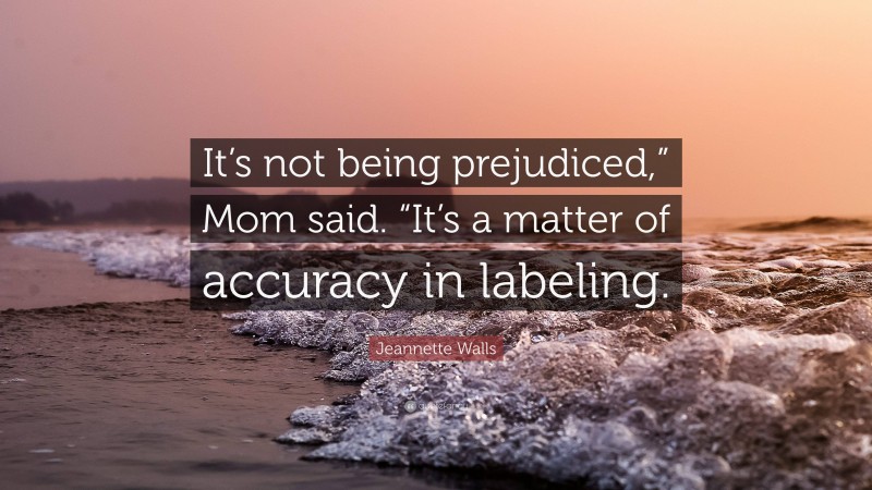Jeannette Walls Quote: “It’s not being prejudiced,” Mom said. “It’s a matter of accuracy in labeling.”