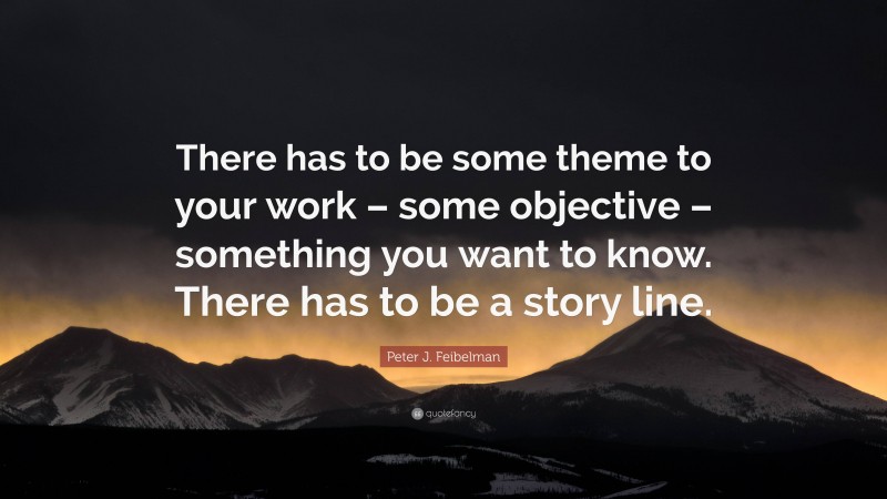 Peter J. Feibelman Quote: “There has to be some theme to your work – some objective – something you want to know. There has to be a story line.”