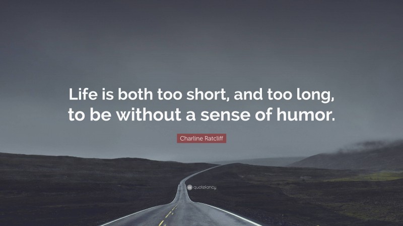 Charline Ratcliff Quote: “Life is both too short, and too long, to be without a sense of humor.”